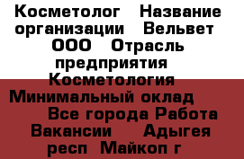 Косметолог › Название организации ­ Вельвет, ООО › Отрасль предприятия ­ Косметология › Минимальный оклад ­ 35 000 - Все города Работа » Вакансии   . Адыгея респ.,Майкоп г.